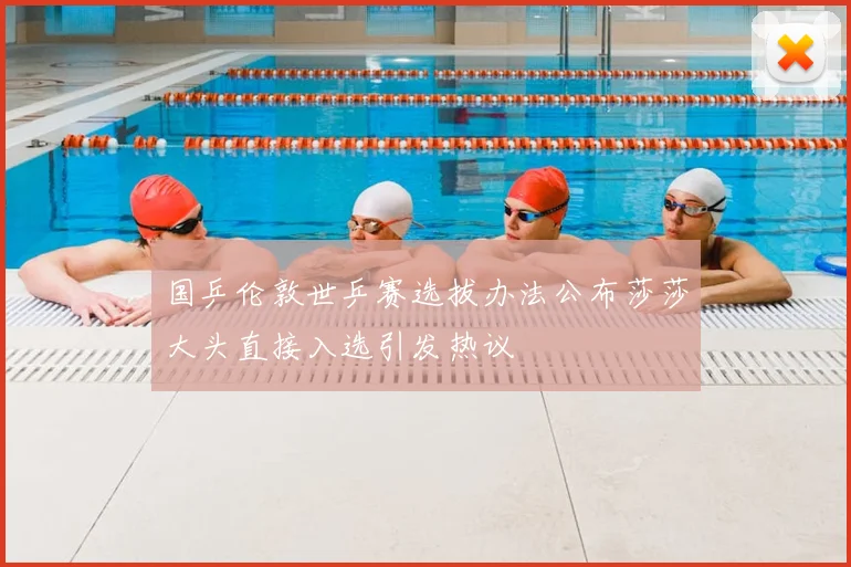 国乒伦敦世乒赛选拔办法公布莎莎大头直接入选引发热议