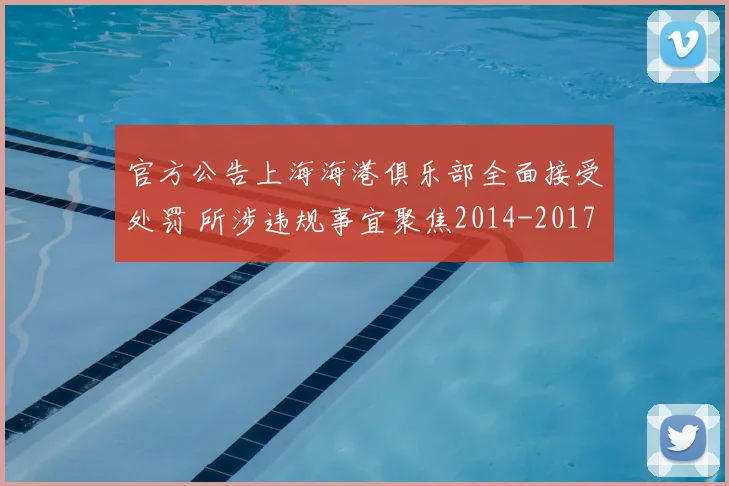 官方公告上海海港俱乐部全面接受处罚 所涉违规事宜聚焦2014-2017年