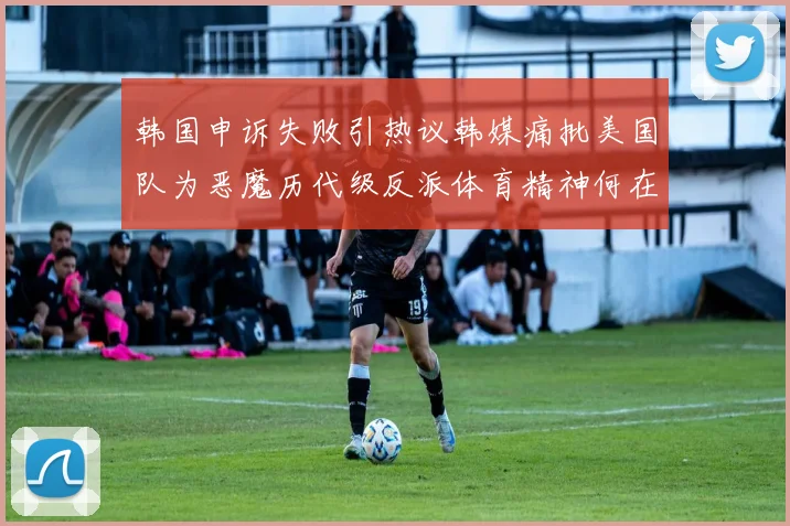 韩国申诉失败引热议韩媒痛批美国队为恶魔历代级反派体育精神何在