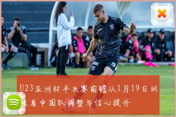 U23亚洲杯半决赛前瞻从1月19日训练看中国队调整与信心提升