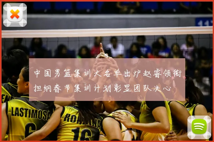 中国男篮集训大名单出炉赵睿领衔担纲春节集训计划彰显团队决心