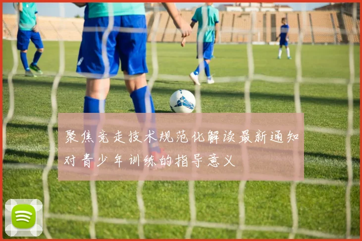 聚焦竞走技术规范化解读最新通知对青少年训练的指导意义