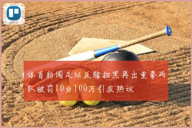 体育新闻足坛反赌扫黑再出重拳两队被罚10分100万引发热议